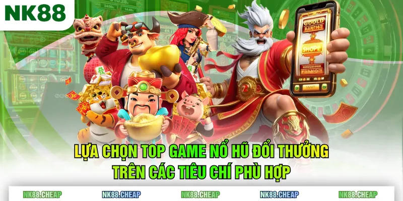 Lựa chọn top game nổ hũ đổi thưởng trên các tiêu chí phù hợp